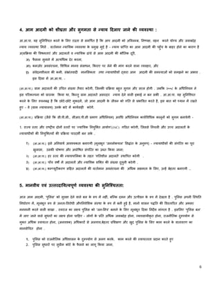 6 
 
4. आम आदमी को शीघ्रता और सुगमता से याय िदलाए जाने की यव था :
आ.आ.पा. यह सुिनि चत करने के िलए ढता से समिपर्त है िक आप आदमी को अिवल ब, िन पक्ष, वहन करने योग्य और जवाबदेह
याय यव था िमल . व तर्मान याियक यव था के प्रमुख मु े है - याय प्राि त का आम आदमी की पहुँच के बाहर होने का कारण है
अ)प्रिक्रया की िवषमताएं और अदालत व याियक ढांचे से आम आदमी की भौितक दूरी,
अ) फै सला सुनाने म अ यिधक देर करना,
आ) कमज़ोर अवसंरचना, िशिथल मानव संसाधन, िकराए पर लेने की मांग करने वाला यवहार, और
इ) संवेदनशीलता की कमी, संभ्रांतवादी मानिसकता तथा यायाधीश वारा आम आदमी की सम याओं को समझने का अभाव .
इस िदशा म आ.आ.पा. -
(आ.आ.पा.) ग्राम अदालत की उिचत संख्या तैयार करेगी, िजनकी प्रिक्रया बहुत सुगम और सरल होगी . जबिक २००८ के अिधिनयम ने
इस पिरक पना को प्रार भ िकया था, िक तु ग्राम अदालत असरदार याय देने वाली इकाई न बन सकी . आ.आ.पा. यह सुिनि चत
करने के िलए वचनबद्ध है िक छोटे-छोटे मुकदम, जो आम आदमी के जीवन को गित से प्रभािवत करते है, इस बात को यान म रखते
हुए - वे (ग्राम यायालय) उनके बारे म कायर्वाही करेग.
(आ.आ.पा.) प्रिक्रया (जैसे िक सी.पी.सी., सीआर.पी.सी प्रमाण अिधिनयम) अविध अिधिनयम कायर्िविधक कानून को सुगम बनायेगी -
1. रा य तर और रा ट्रीय दोन तर पर ‘ याियक िनयुिक्त आयोग’(JAC) गिठत करेगी, िजससे िनचली और उ च अदालत के
यायाधीश की िनयुिक्तय की प्रिक्रया पारदशीर् बन सके .
१) (आ.आ.पा.) इसे अिनवायर् आव यकता बनाएगी (मूलभूत ‘जनलोकपाल’ िसद्धांत के अनु प) - यायाधीश की संपि त का पूरा
खुलासा, उसकी घोषणा और अघोिषत संपि त का ज़ त िकया जाना;
२) (आ.आ.पा.) हर तर की यायपािलका के तहत ‘गितशील अदालत’ थािपत करेगी .
३) (आ.आ.पा.) पाँच वष म अदालत और याियक शिक्त की संख्या दुगुनी करेगी .
४) (आ.आ.पा.) क यूटीकरण सिहत अदालत की व तर्मान अवसंरचना की अिधक सक्षमता के िलए, उ ह बेहतर बनाएगी ..
5. मानवीय एवं उ तरदािय वपूणर् यव था की सुिनि चतता:
आज आम आदमी, ‘पुिलस’ को सुरक्षा देने वाले बल के प म नहीं, बि क दमन और उ पीडन के प म देखता है . पुिलस अपनी ि थित
िनधार्रण म, मूलभूत प से जनता-िवरोधी औपिनवेिशक सं था के प म बनी हुई है, मानो शासन पद्धित की िव तािरत और अक्सर
मनमानी करने वाली शाखा . वराज का ल य पुिलस को ‘जन-िमत्र’ बनाने के िलए मूलभूत िदशा िनदश मांगता है . इसिलए ‘पुिलस बल’
म लाए जाने वाले सुधार का ल य होना चािहए - लोग के प्रित अिधक जवाबदेह होना, यावसायीकृ त होना, राजनीितक दु पयोग से
मुक्त अिधक वाय त होना, (अनाव क) अिधकार से अलगाव,बेहतर प्रिशक्षण और खुद पुिलस के िलए काम करने के वातावरण का
मानवोिचत होना .
1. पुिलस को राजनीितक अिधशासन के दु पयोग से अलग करके , काम करने की वाय तता प्रदान करते हुए
2. पुिलस सुधार पर सुप्रीम कोटर् के फै सले का लागू िकया जाना,
 