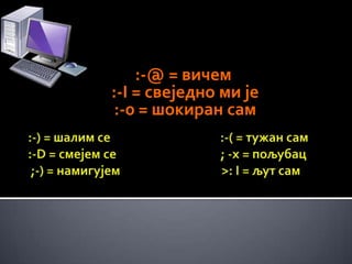 :-@ = вичем
:-I = свеједно ми је
:-0 = шокиран сам
 
