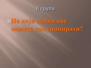 На који начин све
можете комуницирати?
 