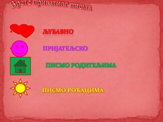  ЉУБАВНО
 ПРИЈАТЕЉСКО
 ПИСМО РОДИТЕЉИМА
ПИСМО РОЂАЦИМА
 
