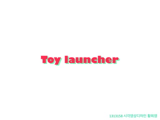 Toy launcher
1313158	
  시각영상디자인 황희영	
  
Toy launcher
 