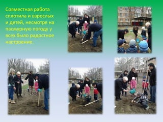 Совместная работа
сплотила и взрослых
и детей, несмотря на
пасмурную погоду у
всех было радостное
настроение.
 