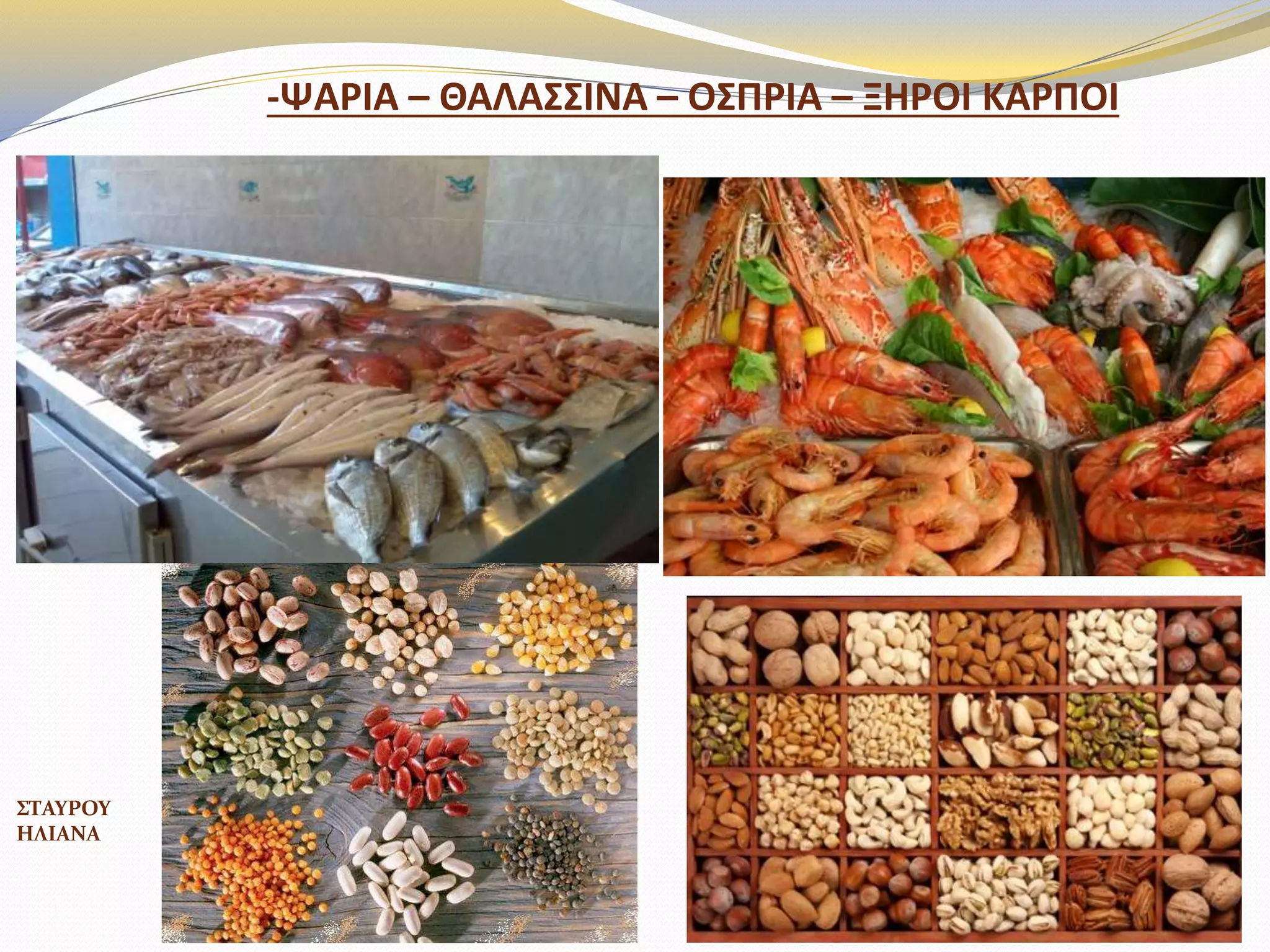 -ΨΑΡΙΑ – ΘΑΛΑ΢΢ΙΝΑ – Ο΢ΠΡΙΑ – ΞΗΡΟΙ ΚΑΡΠΟΙ
ΣΤΑΥΡΟΥ
ΗΛΙΑΝΑ
 