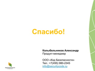 Колыбельников Александр
Продукт-менеджер
ООО «Код Безопасности»
Тел.: +7(495) 980-2345
info@securitycode.ru
Спасибо!
 
