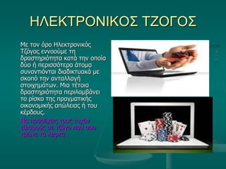ΗΛΕΚΤΡΟΝΘΚΟΣ ΤΖΟΓΟΣ
Με ηνλ όξν Ηιεθηξνληθόο
Σδόγνο ελλννύκε ηε
δξαζηεξηόηεηα θαηά ηελ νπνία
δύν ή πεξηζζόηεξα άηνκα
ζπλαληηόληαη δηαδηθηπαθά κε
ζθνπό ηελ αληαιιαγή
ζηνηρεκάησλ. Μηα ηέηνηα
δξαζηεξηόηεηα πεξηιακβάλεη
ην ξίζθν ηεο πξαγκαηηθήο
νηθνλνκηθήο απώιεηαο ή ηνπ
θέξδνπο.
Να πξνζέρεηο ηνπο ηπρόλ
εζηζκνύο ζε ηδόγν πνπ ζνπ
ηξώλε ηα ιεθηά .
 