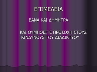 ΔΠΙΜΔΛΔΙΑ
ΒΑΝΑ ΚΑΙ ΓΗΜΗΣΡΑ
ΚΑΙ ΘΤΜΗΘΔΙΣΔ ΠΡΟ΢ΟΥΗ ΢ΣΟΤ΢
ΚΙΝΓΤΝΟΤ΢ ΣΟΤ ΓΙΑΓΙΚΣΤΟΤ
 