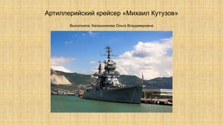 Артиллерийский крейсер «Михаил Кутузов»
Выполнила: Калашникова Ольга Владимировна
 