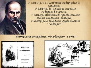 У 1857 р. Т.Г. Шевченко повернувся із
заслання.
У 1859р. він здійснює третю
подорож в Україну.
У 1860р. Шевченкові присвоюється
звання академіка-гравера.
У цьому році виходить друге видання
“Кобзаря”
 