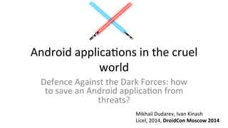 Android	
  applica,ons	
  in	
  the	
  cruel	
  
world	
  
Defence	
  Against	
  the	
  Dark	
  Forces:	
  how	
  
to	
  save	
  an	
  Android	
  applica,on	
  from	
  
threats?	
  
Mikhail	
  Dudarev,	
  Ivan	
  Kinash	
  
Licel,	
  2014,	
  DroidCon	
  Moscow	
  2014	
  
 