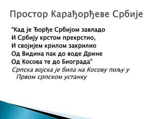 “Кад је Ђорђе Србијом завладо
И Србију крстом прекрстио,
И својијем крилом закрилио
Од Видина пак до воде Дрине
Од Косова те до Биограда”
Српска војска је била на Косову пољу у
Првом српском устанку
 