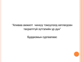 “Аливаа амжилт чинхүү тэмүүлэлд хөтлөгдсөн
тасралтгүй зүтгэлийн үр дүн”
Буддизмын сургаалаас
 