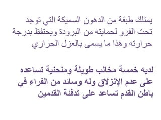 ‫تو‬ ‫التي‬ ‫السميكة‬ ‫الدهون‬ ‫من‬ ‫طبقة‬ ‫يمتلك‬‫جد‬
‫ويحتفظ‬ ‫البرودة‬ ‫من‬ ‫لحمايته‬ ‫الفرو‬ ‫تحت‬‫بدرجة‬
‫الحراري‬ ‫بالعزل‬ ‫يسمى‬ ‫ما‬ ‫وهذا‬ ‫حرارته‬
‫لديه‬‫طويلة‬ ‫مخالب‬ ‫خمسة‬‫ومنحنية‬‫تساعده‬
‫عدم‬ ‫على‬‫اإلنزالق‬‫وله‬‫في‬ ‫الفراء‬ ‫من‬ ‫وسائد‬
‫باطن‬‫القدم‬‫تساعد‬‫القدمين‬ ‫تدفئة‬ ‫على‬
 