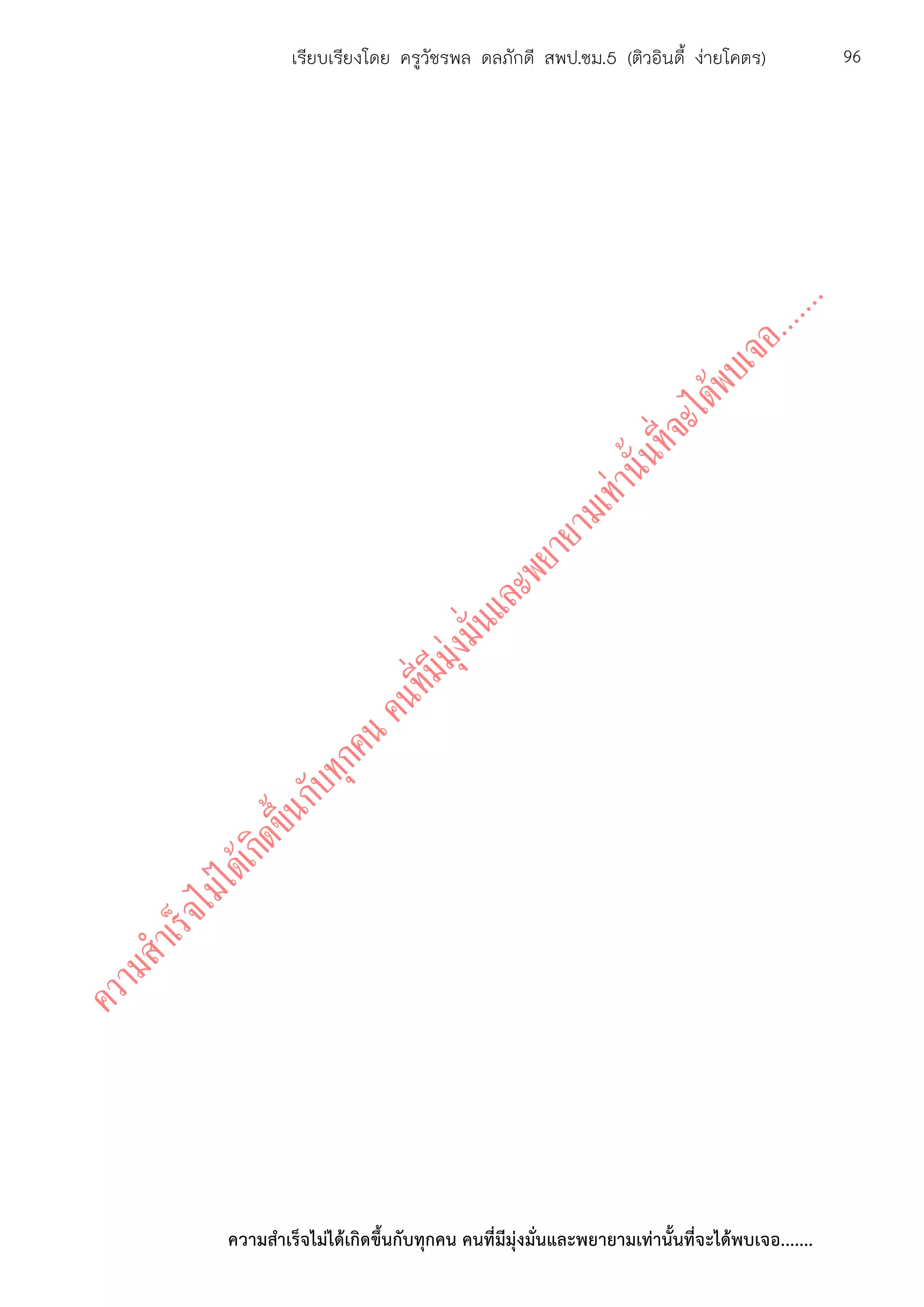 ความสาเร็จไม่ได้เกิดขึ้นกับทุกคน คนที่มีมุ่งมั่นและพยายามเท่านั้นที่จะได้พบเจอ.......
96เรียบเรียงโดย ครูวัชรพล ดลภักดี สพป.ชม.5 (ติวอินดี้ ง่ายโคตร)
 