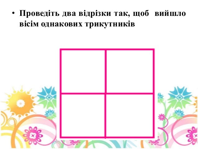 • Проведіть два відрізки так, щоб вийшло
вісім однакових трикутників
 