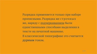 16/90
Разрядка применяется только при наборе
прописными. Разрядка же строчных
же, наряду с подчеркиванием были
единственными способами выделения в
тексте на печатной машинке.
В классической типографике это считается
дурным тоном.
 