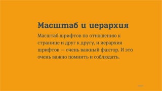 23/90
Масштаб и иерархия
Масштаб шрифтов по отношению к
странице и друг к другу, и иерархия
шрифтов — очень важный фактор. И это
очень важно помнить и соблюдать.
 