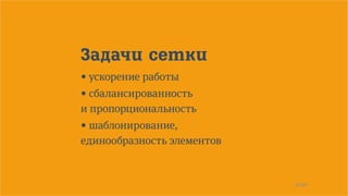 26/90
Задачи сетки
• ускорение работы
• сбалансированность
и пропорциональность
• шаблонирование,
единообразность элементов
 