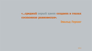 38/90
«...средний серый цвет создает в глазах
состояние равновесия».
Эвальд Геринг
 