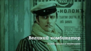 55/90
Великий комбинатор
Композиция в периодике
 