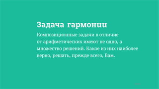 56/90
Задача гармонии
Композиционные задачи в отличие
от арифметических имеют не одно, а
множество решений. Какое из них наиболее
верно, решать, прежде всего, Вам.
 