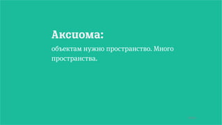 58/90
Аксиома:
объектам нужно пространство. Много
пространства.
 
