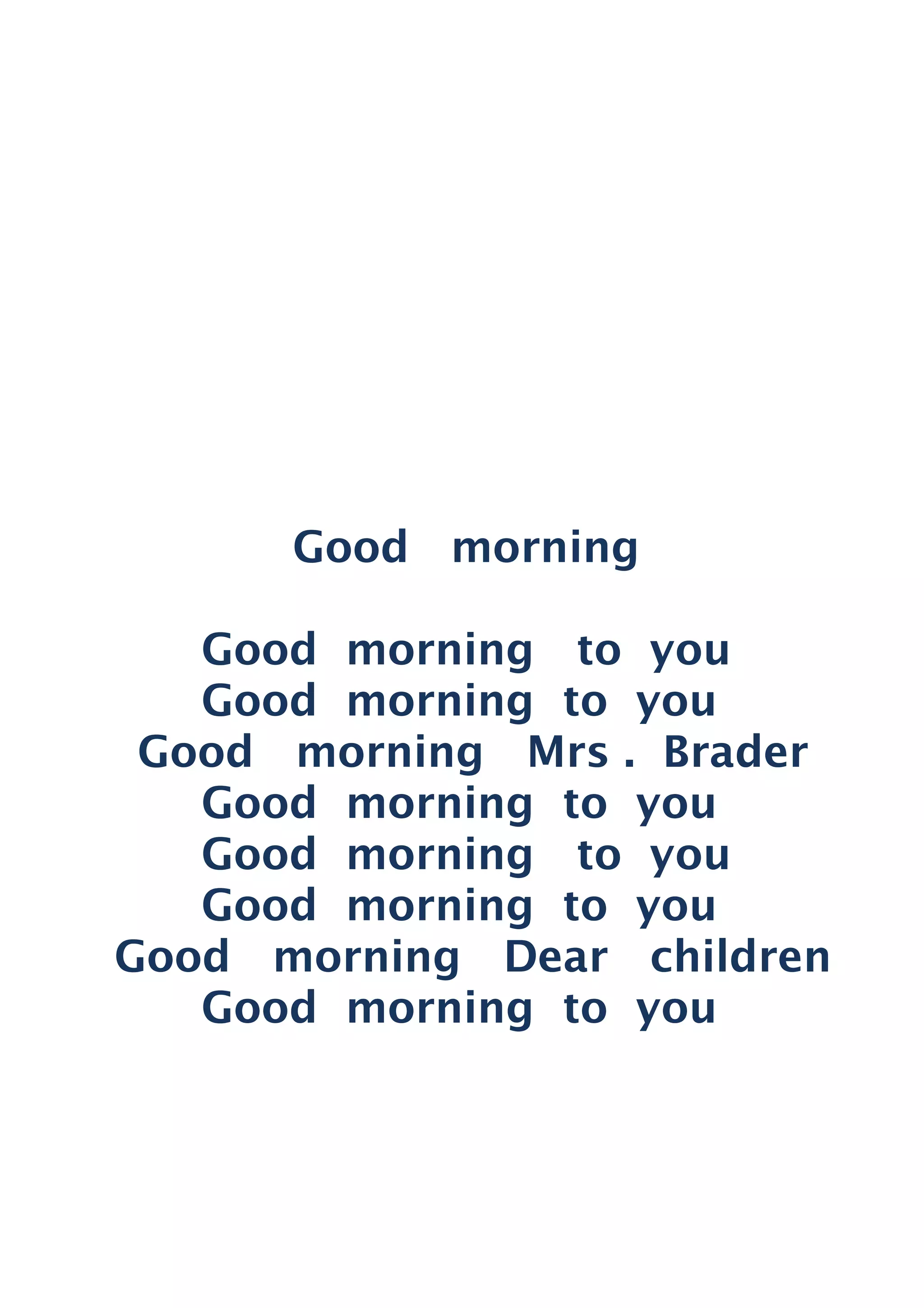 Good morning
Good morning to you
Good morning to you
Good morning Mrs . Brader
Good morning to you
Good morning to you
Good morning to you
Good morning Dear children
Good morning to you
 