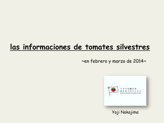 las informaciones de tomates silvestres
~en febrero y marzo de 2014~
Yoji Nakajima	
 