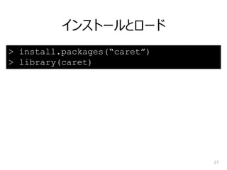 インストールとロード
27
> install.packages(“caret”)
> library(caret)
 