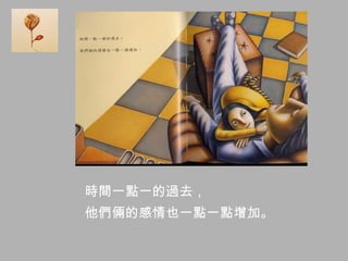 時間一點一的過去，
他們倆的感情也一點一點增加。
 