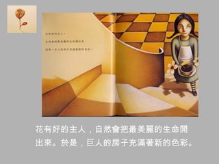 花有好的主人，自然會把最美麗的生命開
出來。於是，巨人的房子充滿著新的色彩。
 