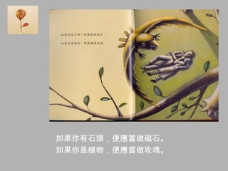 如果你有石頭，便應當做磁石。
如果你是植物，便應當做玫瑰。
 
