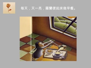 每天，天一亮，羅蘭便起床做早餐。
 