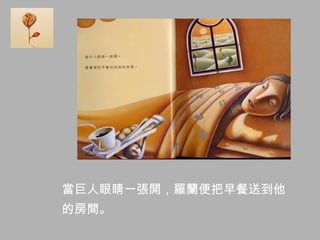 當巨人眼睛一張開，羅蘭便把早餐送到他
的房間。
 