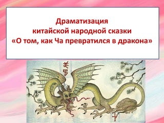 Драматизация
китайской народной сказки
«О том, как Ча превратился в дракона»
 