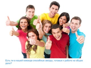 Есть ли в нашей команде способные звезды, готовые к работе на общее
дело?
 