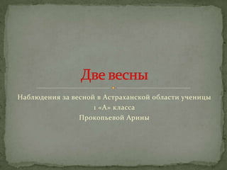 Наблюдения за весной в Астраханской области ученицы
1 «А» класса
Прокопьевой Арины
 