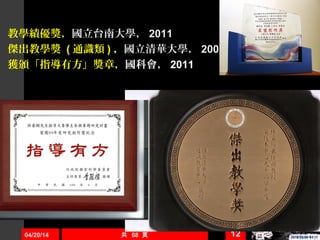 教學績優獎，國立台南大學， 2011
傑出教學獎 ( 通識類 ) ，國立清華大學， 2003
獲頒「指導有方」獎章，國科會， 2011
04/20/14 共 68 頁 12
 