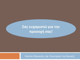 Κώστας Θεριανός, Δρ. Επιστημών της Αγωγής
Σας ευχαριστώ για την
προσοχή σας!
 