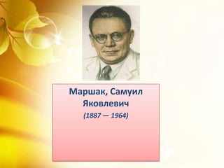 Маршак, Самуил
Яковлевич
(1887 — 1964)
 