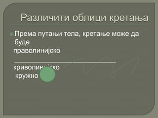 Према путањи тела, кретање може да
буде
праволинијско
__________________________
криволинијско
кружно
 