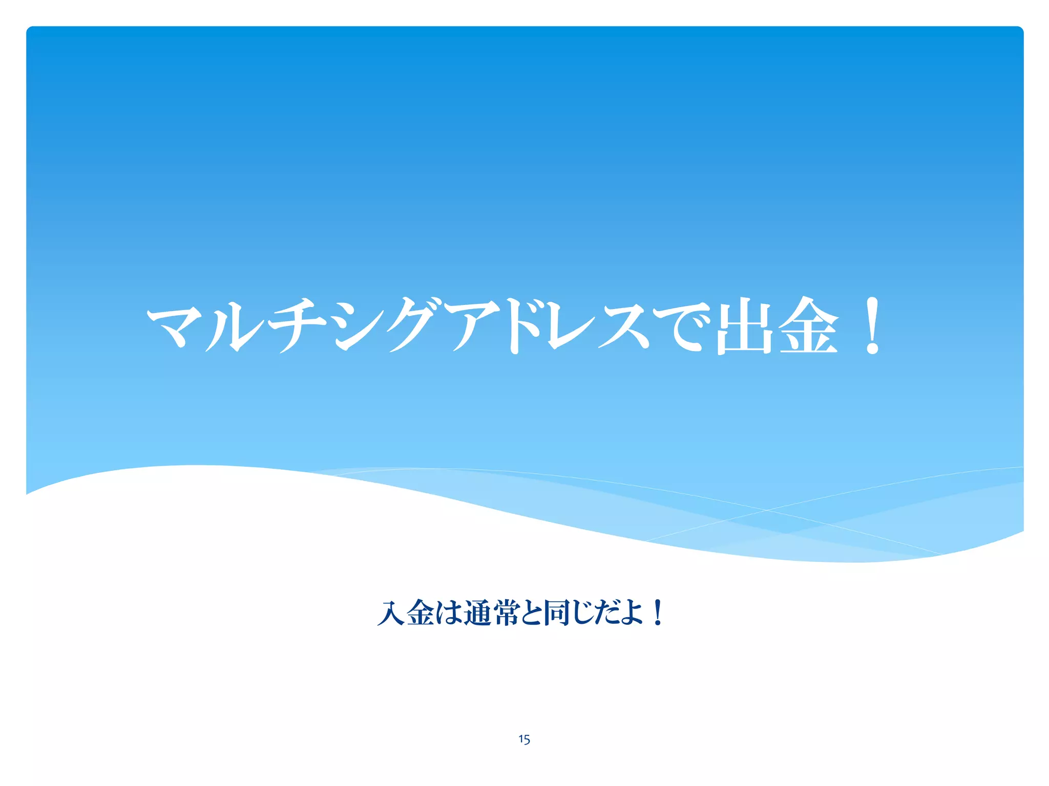 マルチシグアドレスで出金！
15
入金は通常と同じだよ！
 