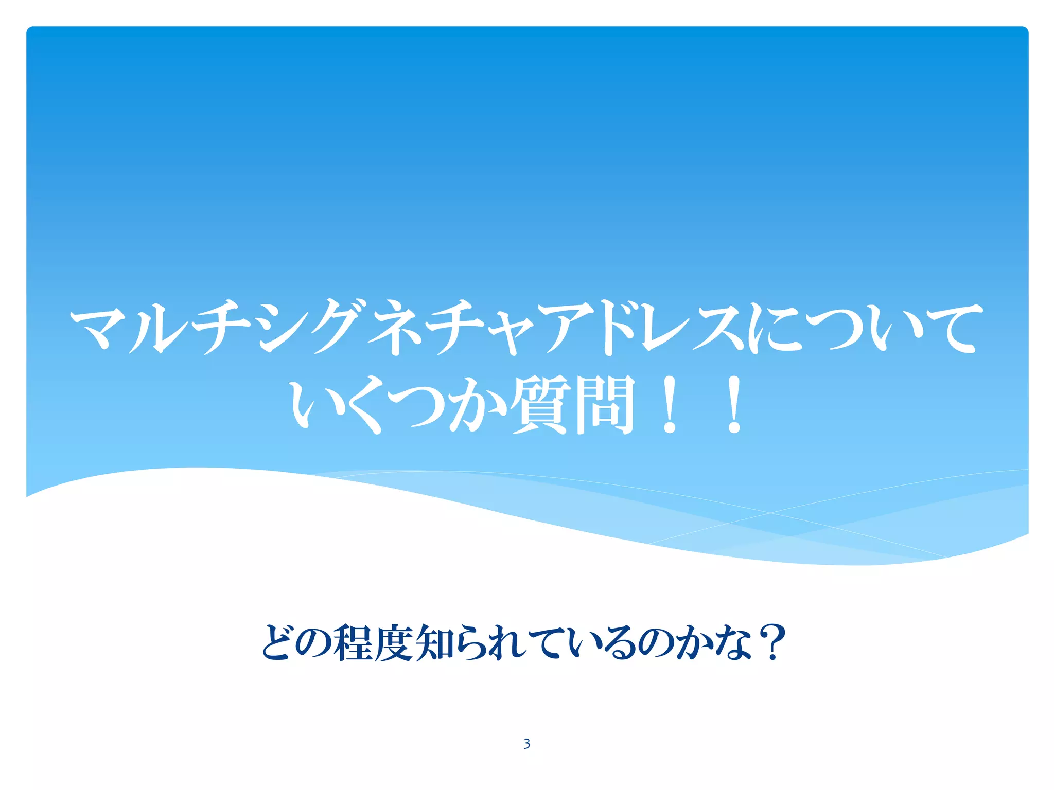 マルチシグネチャアドレスについて
いくつか質問！！
どの程度知られているのかな？
3
 