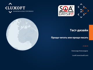 Тест-дизайн
Luxoft (www.luxoft.com)
21.04.14
Александр Александров
Проще читать или проще писать
 