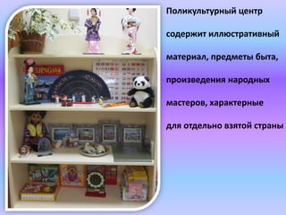 Поликультурный центр
содержит иллюстративный
материал, предметы быта,
произведения народных
мастеров, характерные
для отдельно взятой страны
 