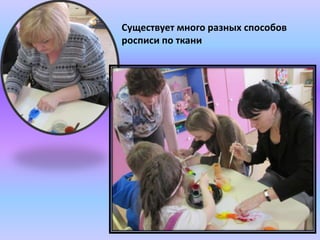 Существует много разных способов
росписи по ткани
 