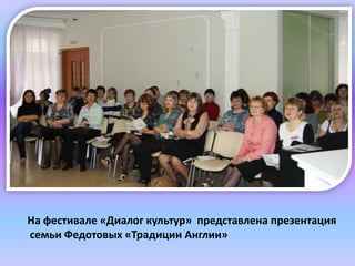 На фестивале «Диалог культур» представлена презентация
семьи Федотовых «Традиции Англии»
 