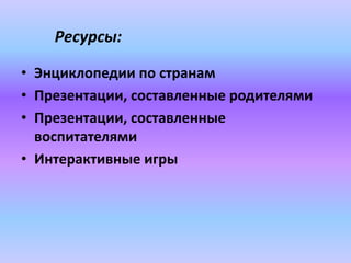 • Энциклопедии по странам
• Презентации, составленные родителями
• Презентации, составленные
воспитателями
• Интерактивные игры
Ресурсы:
 