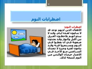 ‫اضطراباتًالنوم‬
58
‫اضطرابًالنوم‬:
‫األطفالًالذينًلديهمًتوحدًق‬ً‫د‬
‫الًينااامولًلعاادةًأياااملًوقاادًال‬
ً ‫يباادوًأنهاامًيالحاااولًالفاار‬
‫بينًالليلًوالنهارًوقادًيجا‬ً‫دول‬
ً‫صااعوبةًفاايًألًيغطااواًفااي‬
ً‫ااد‬‫ا‬‫ااهًوق‬‫ا‬‫ااتمرواًفي‬‫ا‬‫ااومًويس‬‫ا‬‫الن‬
‫ينامولًلفترةًوجيزةًالًتت‬ً‫عادى‬
ً‫ااي‬‫ا‬‫ااذًف‬‫ا‬ ‫ًاأل‬ ‫اا‬‫ا‬‫اااعتينًم‬‫ا‬‫الس‬
‫االعتبارًحرماالًالوالادينًمان‬
‫النومًكنتيجةًلذلك‬.
 