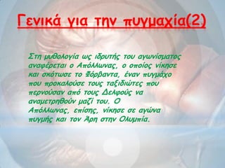 Γεκηθά γηα ηεκ πογμαπία(2)
΢ηε μοζμιμγία ωξ ηδνοηήξ ημο αγωκίζμαημξ
ακαθένεηαη μ Απόιιωκαξ, μ μπμίμξ κίθεζε
θαη ζθόηωζε ημ Φόνβακηα, έκακ πογμάπμ
πμο πνμθαιμύζε ημοξ ηαληδηώηεξ πμο
πενκμύζακ από ημοξ Δειθμύξ κα
ακαμεηνεζμύκ μαδί ημο. Ο
Απόιιωκαξ, επίζεξ, κίθεζε ζε αγώκα
πογμήξ θαη ημκ Άνε ζηεκ Οιομπία.
 