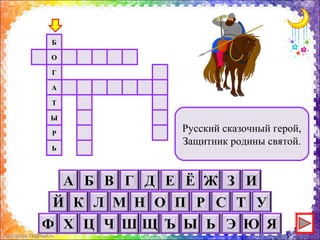 FokinaLida.75@mail.ru
Русский сказочный герой,
Защитник родины святой.
Ь
Р
Ы
Т
А
Г
Б
О
 